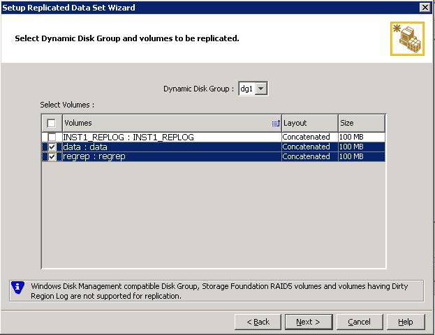 98 Configuring disaster recovery for SQL Server 2008 Configuring VVR: Setting up an RDS 6 Select from the table the dynamic disk group and data volumes that will undergo replication.