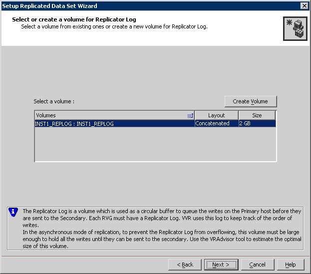 Configuring disaster recovery for SQL Server 2008 Configuring VVR: Setting up an RDS 99 8 Complete the select or create a volume for Replicator Log page as follows: To select an existing volume