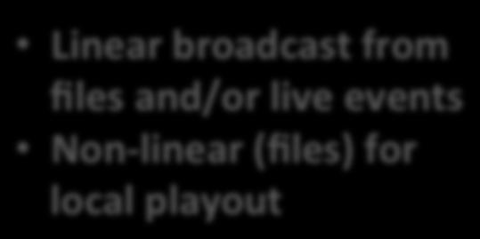 Linear broadcast from files and/or live events Non- linear (files) for local