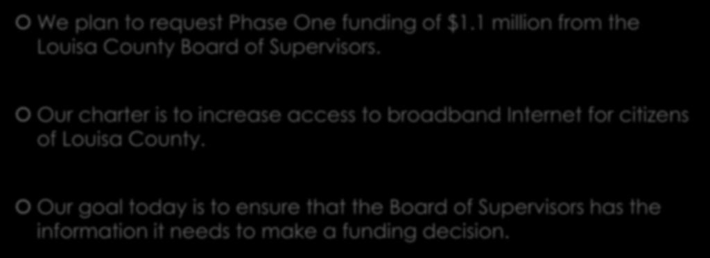 Louisa County Broadband Authority We plan to request Phase One funding of $1.1 million from the Louisa County Board of Supervisors.