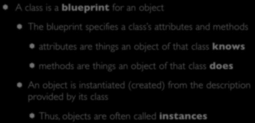 Classes (I) A class is a blueprint for an object The blueprint specifies a class s attributes and methods attributes are things an object of that class knows
