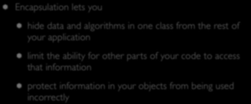 Encapsulation Encapsulation lets you hide data and algorithms in one class from the rest of your application limit the