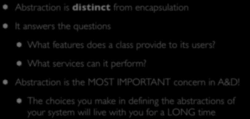 Reminder: Abstraction Abstraction is distinct from encapsulation It answers the questions What features does a class provide to its users?