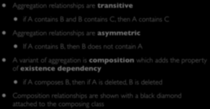 Semantics of Aggregation Aggregation relationships are transitive if A contains B and B contains C, then A contains C Aggregation relationships are asymmetric If A contains B, then B does not contain