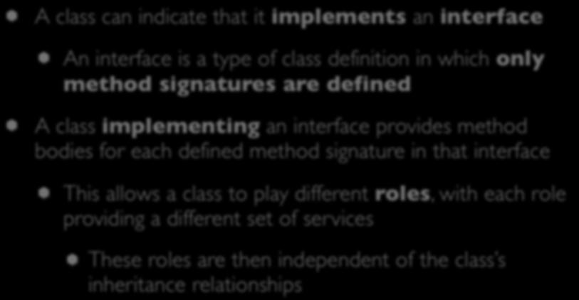 Relationships: Interfaces A class can indicate that it implements an interface An interface is a type of class definition in which only method signatures are defined A class implementing an interface