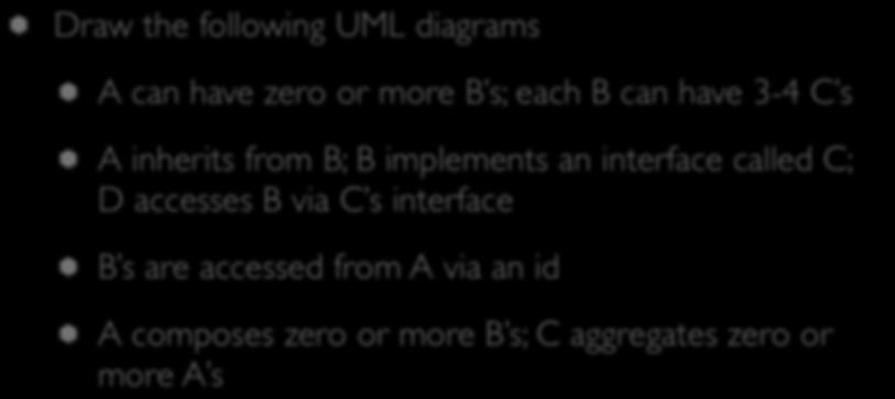 Your Turn Draw the following UML diagrams A can have zero or more B s; each B can have 3-4 C s A inherits from B; B implements an