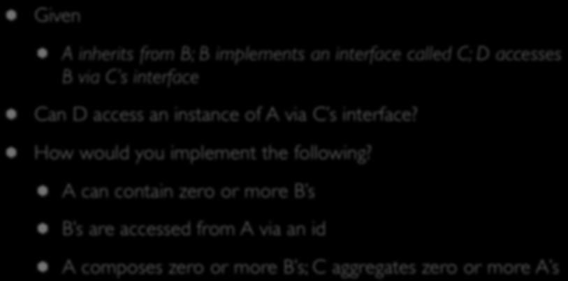 Questions Given A inherits from B; B implements an interface called C; D accesses B via C s interface Can D access an instance of A via C s interface?