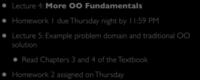 Coming Up Next Lecture 4: More OO Fundamentals Homework 1 due Thursday night by 11:59 PM Lecture 5: Example