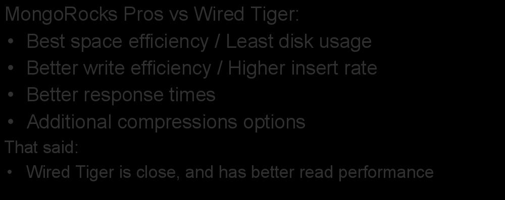 MongoRocks: RocksDB for MongoDB MongoRocks Pros vs Wired Tiger: Best space efficiency / Least disk usage Better write efficiency /