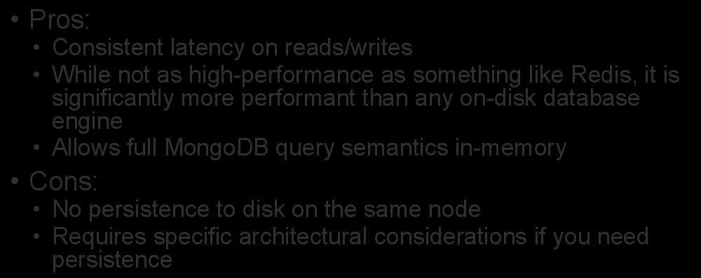Percona Memory Engine Pros: Consistent latency on reads/writes While not as high-performance as something like Redis, it is significantly more performant than any on-disk