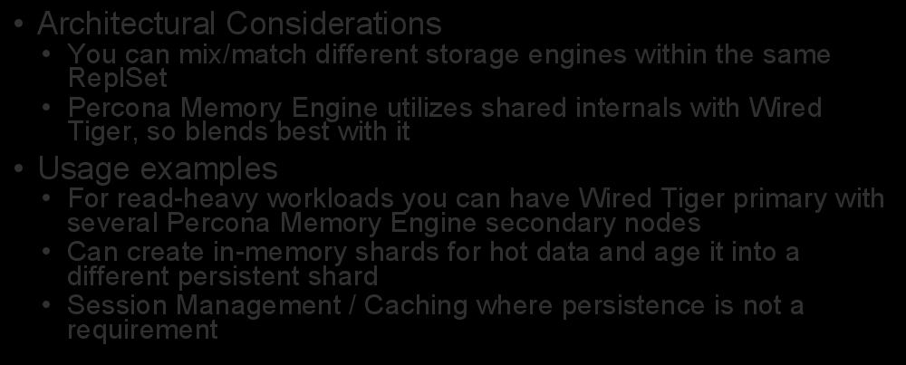 Percona Memory Engine Architectural Considerations You can mix/match different storage engines within the same ReplSet Percona Memory Engine utilizes shared internals with Wired Tiger, so blends best