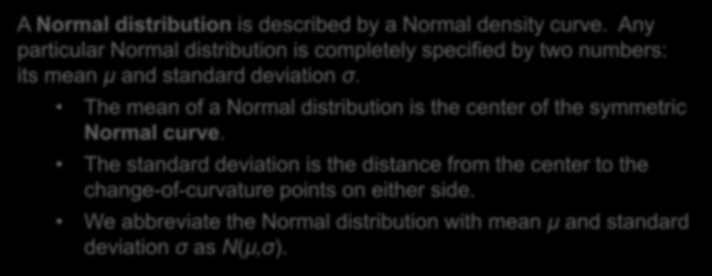 Normal Distributions A Normal distribution is described by a Normal density curve. Any particular Normal distribution is completely specified by two numbers: its mean µ and standard deviation σ.