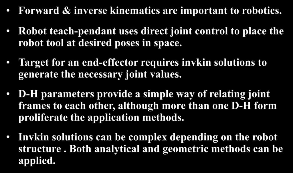 Knematcs summary: seral robots Forward & nverse knematcs are mportant to robotcs. Robot teach-pendant uses drect jont control to place the robot tool at desred poses n space.