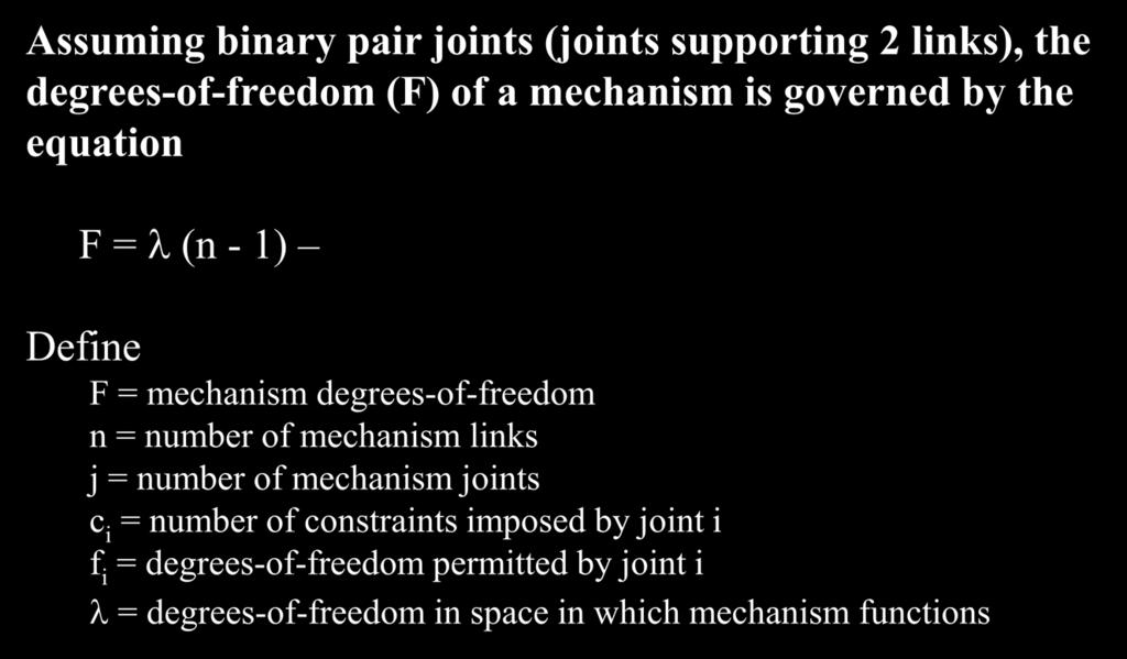 Degrees-of-freedom (F) of a mechansm Assumng bnary par jonts (jonts supportng lnks), the degrees-of-freedom (F) of a mechansm s governed by the equaton F = λ (n - 1) j c = 1 Defne F = mechansm