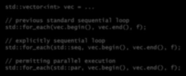std::vector<int> vec =... STANDARDIZATION EFFORTS A standard C++ parallel library // previous standard sequential loop std::for_each(vec.begin(), vec.