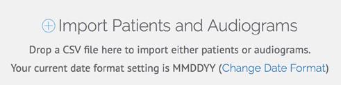 Importing Existing Data If you would like to import patients or audiograms from an existing system, you can do so by clicking the + icon to open the upload window or dragging a properly formatted CSV