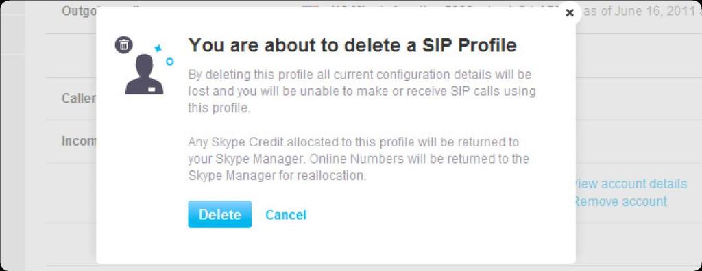 6.8 Deleting your SIP Profile Before deleting a SIP Profile, please note that deleting a SIP Profile causes: Any remaining Skype Credit allocated to that SIP Profile to be returned to Skype Manager
