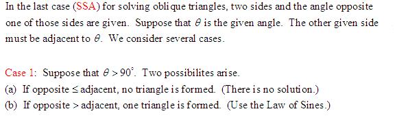 Note: SSA case is called the ambiguous case of the law of sines. There may be two solutions, one solution, or no solutions.
