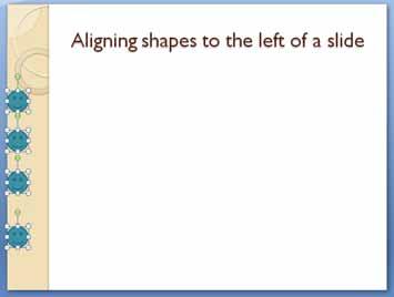 PowerPoint 2010 Foundation Page 141 The shapes will be lined up along the left edge of the slide, as illustrated below. Aligning shapes relative to the centre of a slide Display the second slide.