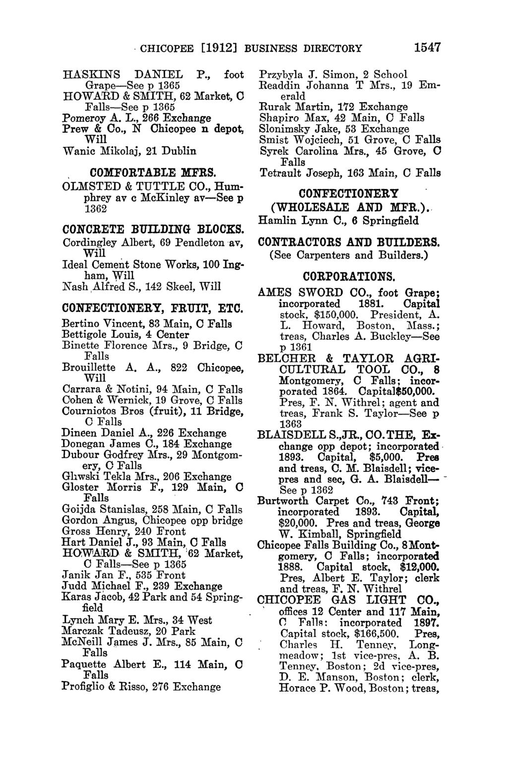 CHICOPEE [1912] BUSINESS DIRECTORY 1547 HASKINS DANIEL P., foot Grape-See p 1365 HOWARD & SMITH, 62 Market, 0 -See p 1365 Pomeroy A. L., 266 Exchange Prew & Co.
