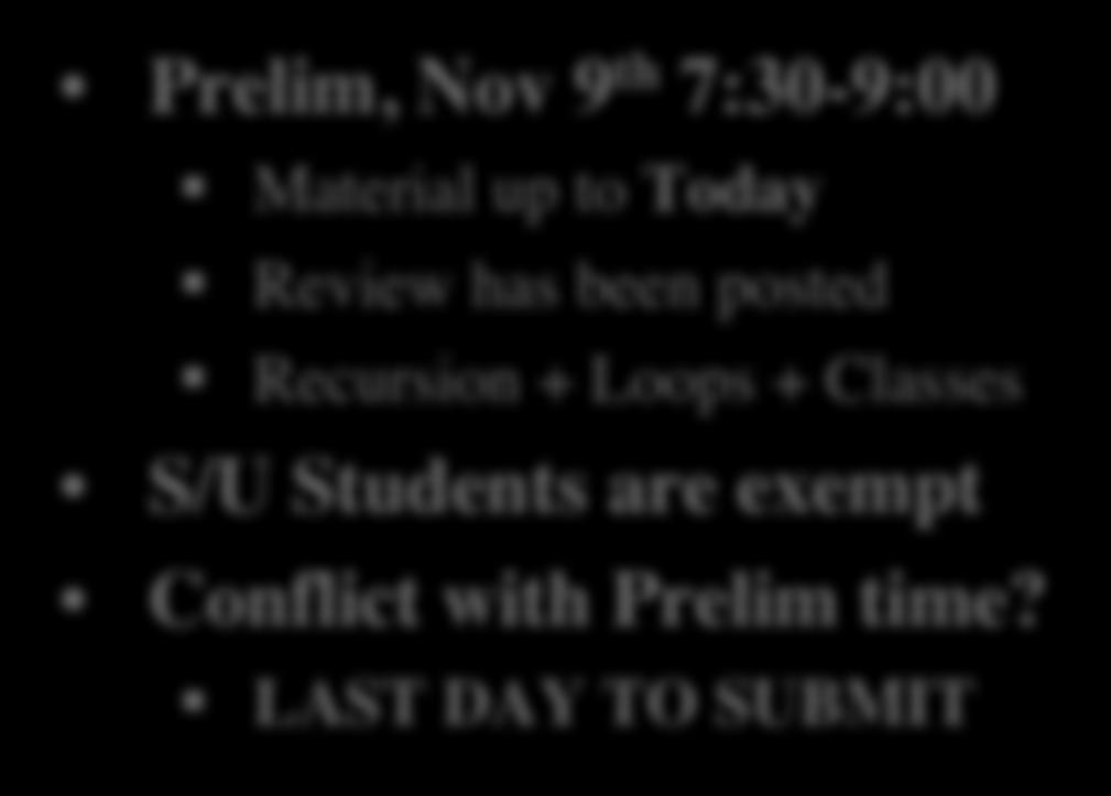 Announcements for Today Reading Today: See reading online Tuesday: Chapter 7 Prelim, Nov 9 th 7:30-9:00 Material up to Today Review has been posted Recursion + Loops + Classes S/U Students are exempt