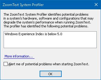 270 System Profiler The ZoomText System Profiler identifies potential problems with your system configuration that may degrade the system's performance when running ZoomText.
