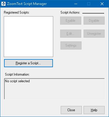 284 The ZoomText Script Manager dialog box. Setting Registered Scripts: Register a Script... Description Displays a list of scripts that are currently registered for use when ZoomText is running.