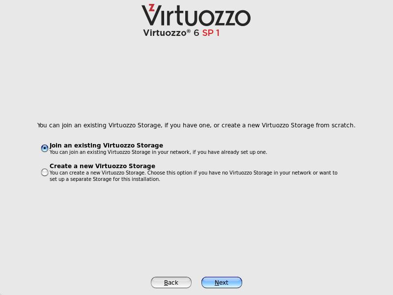 Installing Virtuozzo 6 Configuring for Use with Virtuozzo Storage If you choose to install on Virtuozzo Storage, you can do one of the following: Join an existing Virtuozzo Storage.