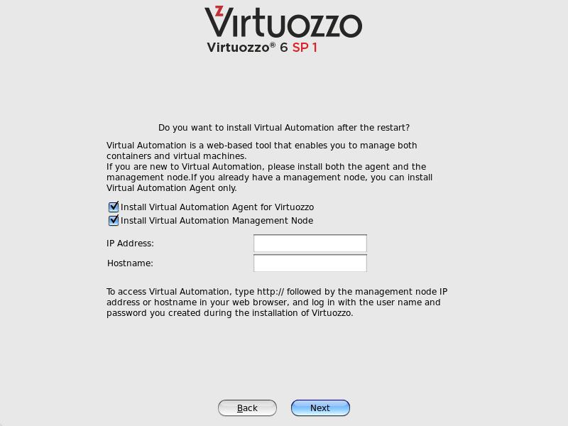 Installing Virtuozzo 6 Do one of the following: Clear the Install Virtuozzo Automator Agent for Virtuozzo and Install Virtuozzo Automator Management Node check boxes, and click Next if you do not