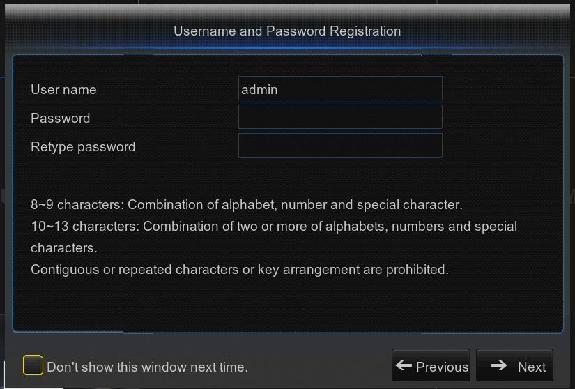 "Don't show this window next time" if you do not want the setting wizard to start automatically next time. 1. Set Admin Password Please create a username and password for your DVR.