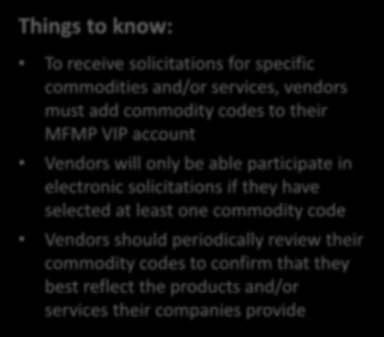 Selecting Commodity Codes Things to know: To receive solicitations for specific commodities and/or services, vendors must add commodity codes to their MFMP VIP account Vendors will only be able