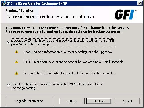 3 Upgrade Procedure WARNING Backup your existing VIPRE Email Security for Exchange settings and stores before upgrading to GFI MailEssentials.