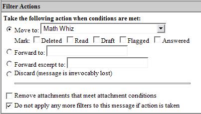 2. In the Filter Actions section, specify: "Move to: [the folder called] Math Whiz" (as shown in Figure 6, below). Figure 6 - Sample Filter Actions Many other filtering options are available.