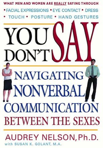 You Don t Say: Navigating Nonverbal Communication Between the Sexes Audrey Nelson Ph.D. Prentice Hall 2004 Code Switching: How to Talk So Men Will Listen Audrey Nelson Ph.