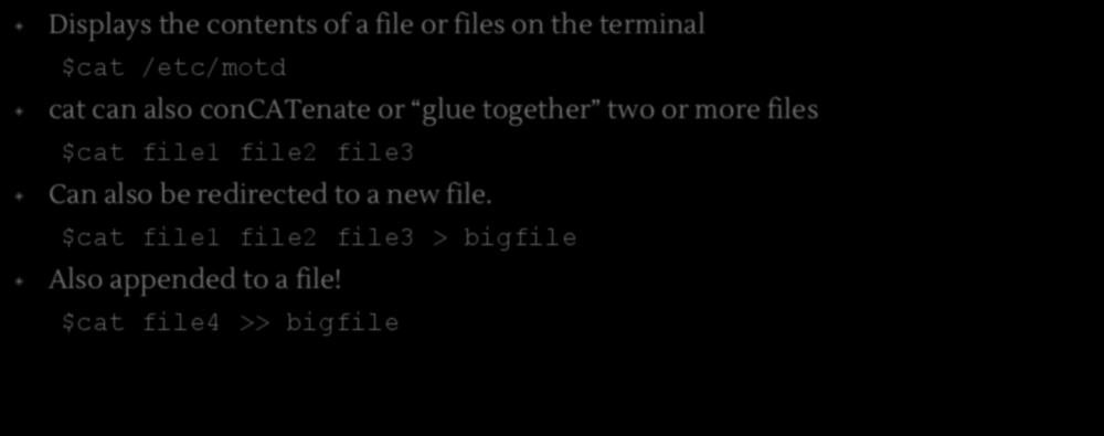 $cat Displays the contents of a file or files on the terminal $cat /etc/motd cat can also concatenate or glue together two or more files
