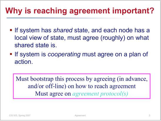 Why is reaching agreement important? If system has shared state, and each node has a local view of state, must agree (roughly) on what shared state is.