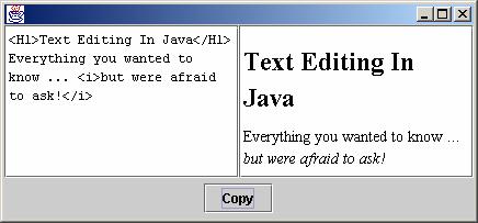 JTextPane/JTextEditor Example public class TextFieldTest2 extends JFrame JTextPane tp = new JTextPane(); JEditorPane ep = new JEditorPane("text/html",""); public TextFieldTest2() // Create a JPanel