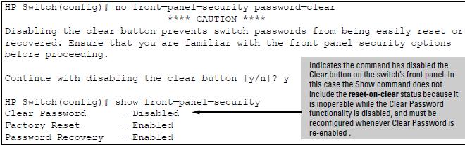 Disabling the clear password function of the Clear button Syntax: [no] front-panel-security password-clear In the factory-default configuration, pressing the Clear button on the switch front panel