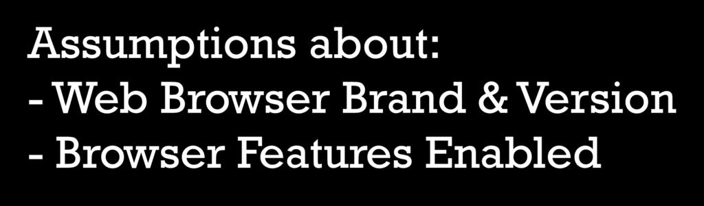 Assumptions about: - Web Browser Brand & Version - Browser Features Enabled May be safe if designing