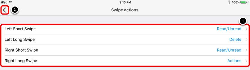Edit your Swipe actions 1. Explore options for swipe actions. 2. Tap Back to return to the Settings menu. You can return to your mailbox and test out the swipe actions now if you'd like.