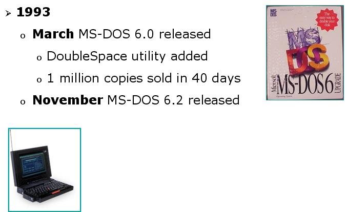 Introduction to DOS and FAT KEY DATES IN MS-DOS DEVELOPMENT (CONTINUED) MS-DOS 6.0 was released in March of 1993.