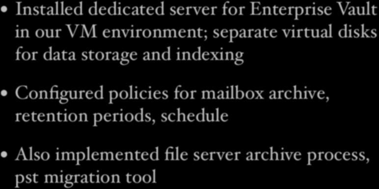 Implementation (2) Implementation (2) Installed dedicated server for Enterprise Vault Installed dedicated server for Enterprise Vault in our VM environment; separate virtual disks in our VM