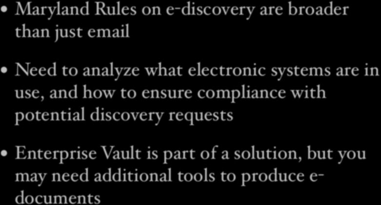Big Picture Big Picture Maryland Rules on e-discovery are broader Maryland Rules on e-discovery are broader than just email than just email Need to analyze what electronic systems are in Need to