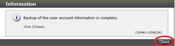 Procedure 1. Click User Account Information > Backup. 2. Specify a storage destination and a file name in the displayed window and download a file. 3. When the following message appears, click Close.