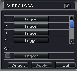 4.5.3 Video Loss Step1: Enter into Menu Setup Alarm Video Loss tab. Refer to Fig 4-26: Step2: The setup steps of video loss trigger are familiar with alarm handling; user can refer to Chapter 4.5.1 Sensor alarm handling for more details.