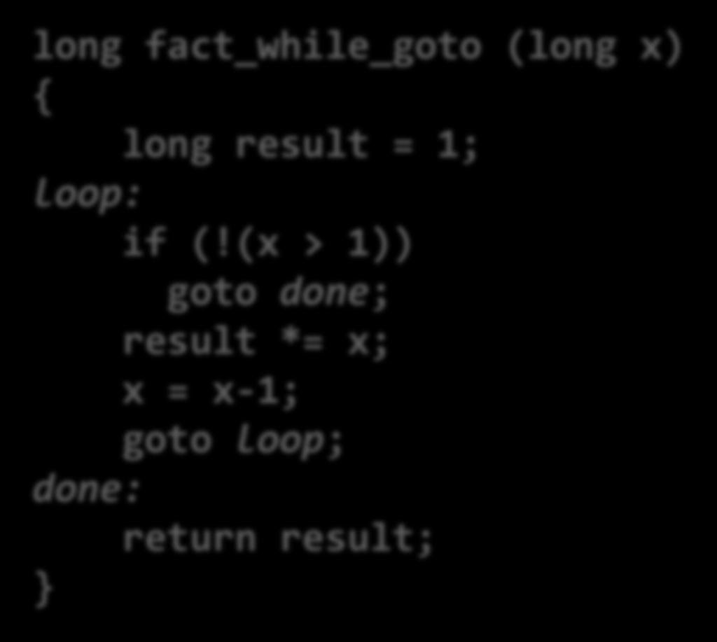While Loop (1) C Code long fact_while (long x) { long result = 1; while (x > 1) { result *= x; x = x-1; ; return result; First Goto Version long fact_while_goto (long x) { long result = 1; loop: if (!