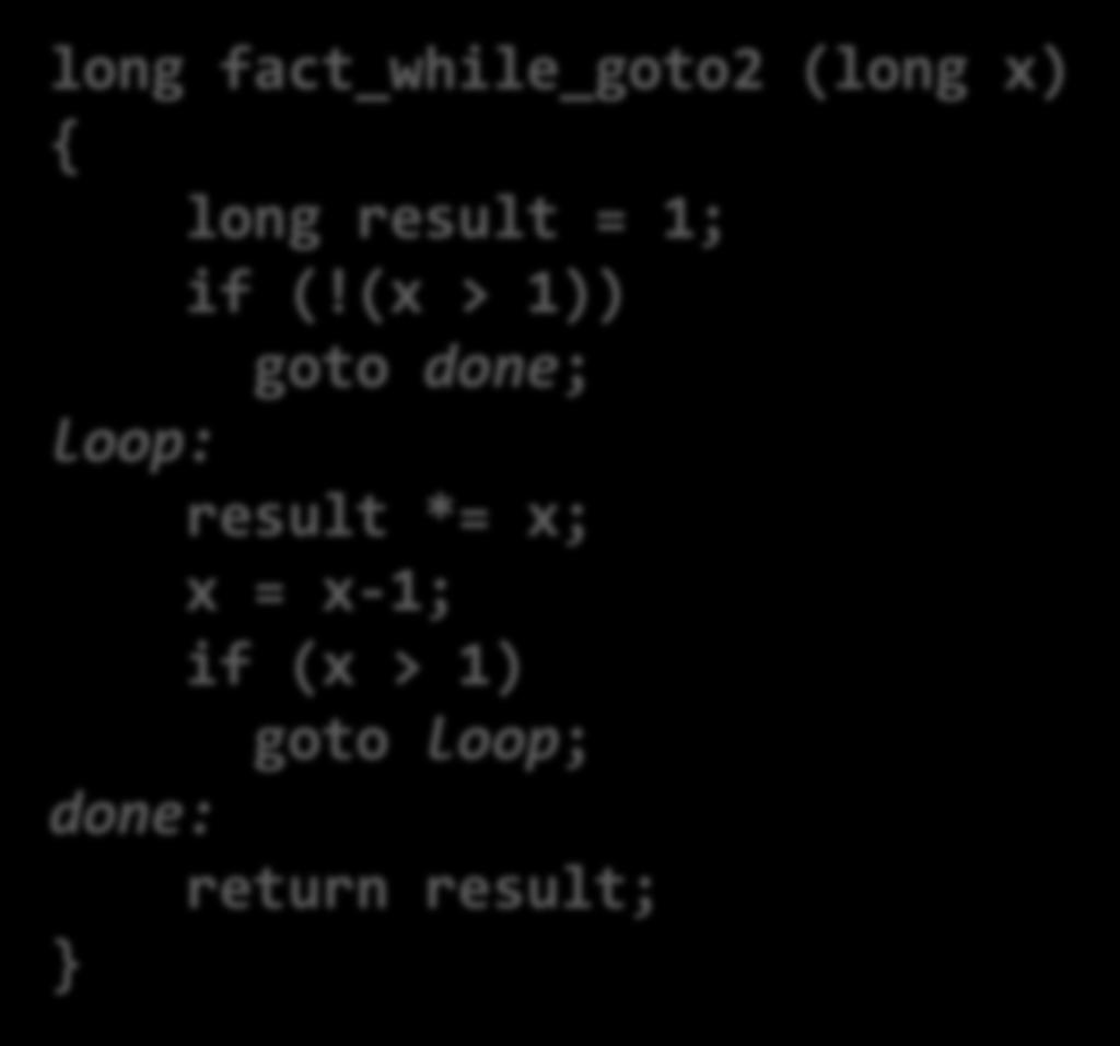While Loop (2) C Code long fact_while (long x) { long result = 1; while (x > 1) { result *= x; x = x-1; ; return result; Historically used by GCC Uses same inner loop as do-while version Guards loop