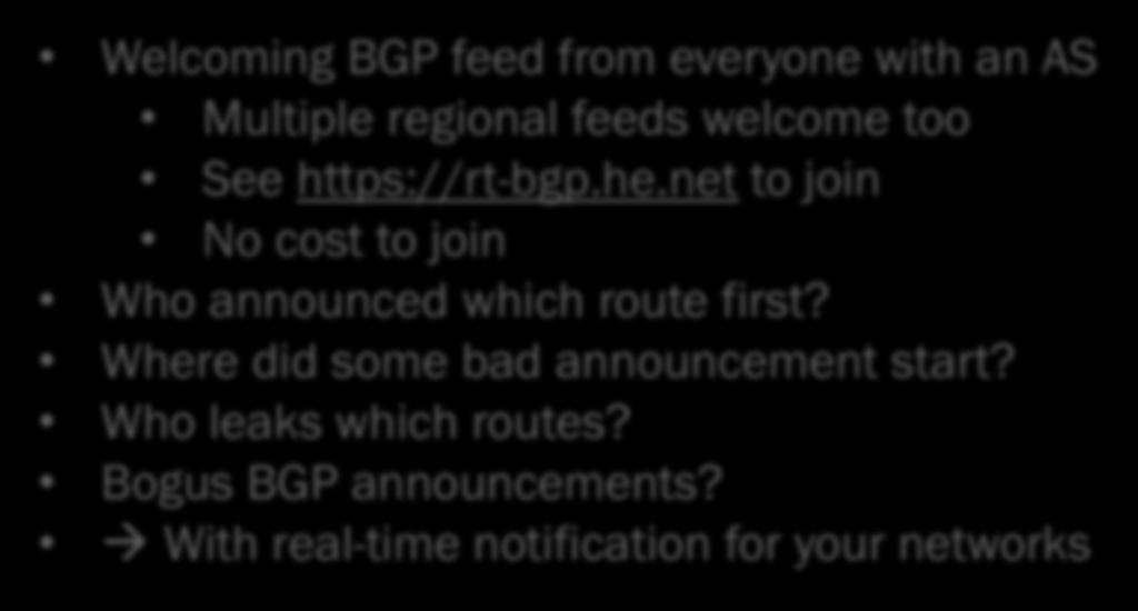 Breaking the single Entity view Getting feeds from everywhere Welcoming BGP feed from everyone with an AS Multiple regional feeds welcome too See https://rt-bgp.he.net to join No cost to join Who announced which route first?