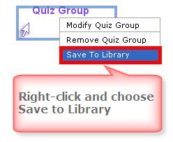 Save Quiz Group Questions to the Library 1. Within the main editing window for your lesson, right-click on the Quiz Group icon and choose Save To Library (see below).