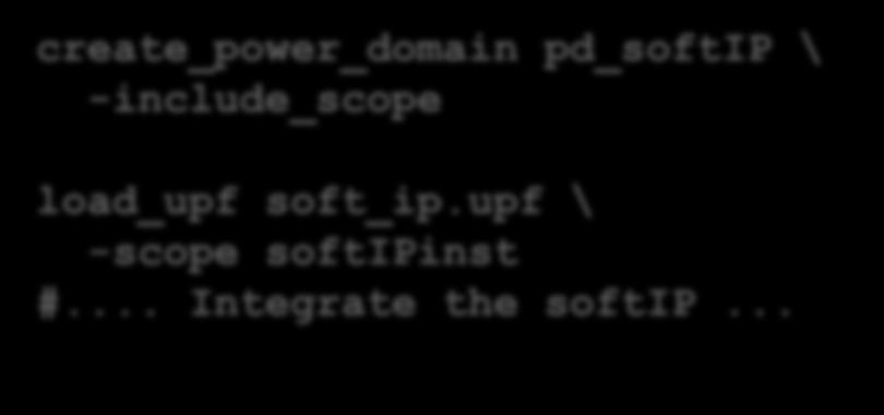 create_power_domain pd_softip \ -include_scope load_upf soft_ip.upf \ -scope softipinst #... Integrate the softip.